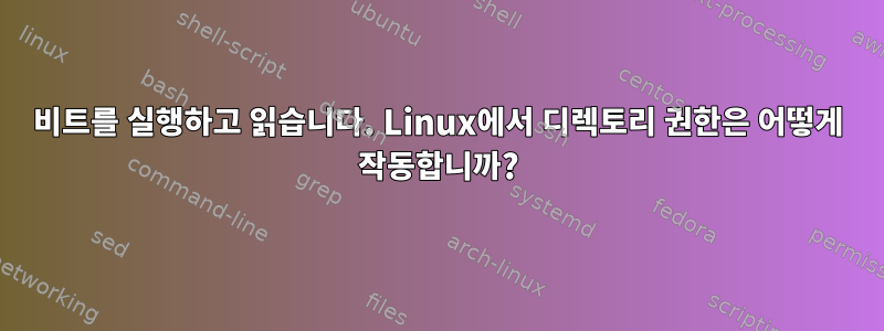 비트를 실행하고 읽습니다. Linux에서 디렉토리 권한은 어떻게 작동합니까?