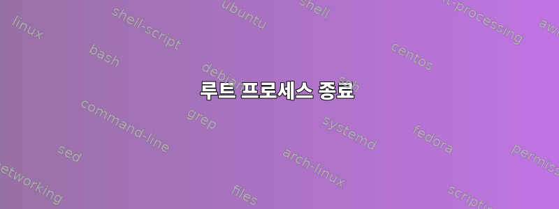 루트 프로세스 종료