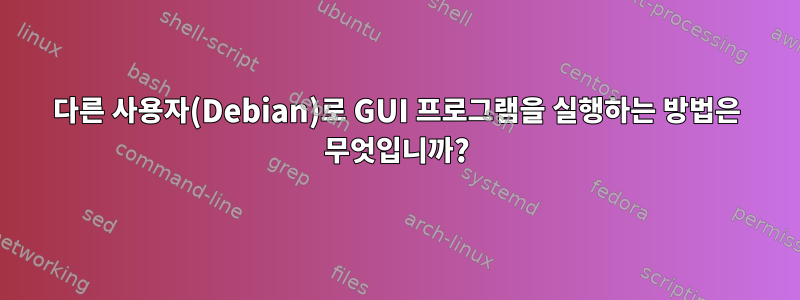 다른 사용자(Debian)로 GUI 프로그램을 실행하는 방법은 무엇입니까?