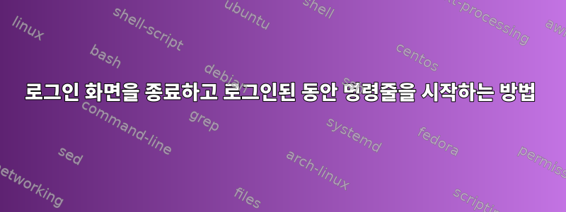 로그인 화면을 종료하고 로그인된 동안 명령줄을 시작하는 방법