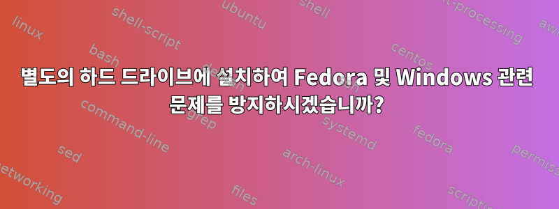 별도의 하드 드라이브에 설치하여 Fedora 및 Windows 관련 문제를 방지하시겠습니까?