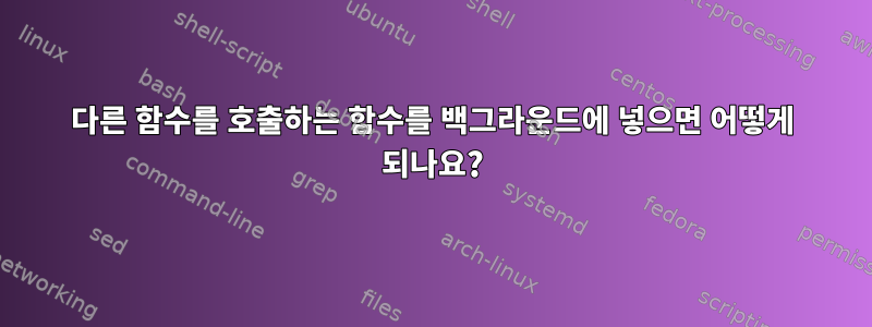 다른 함수를 호출하는 함수를 백그라운드에 넣으면 어떻게 되나요?