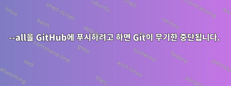 --all을 GitHub에 푸시하려고 하면 Git이 무기한 중단됩니다.