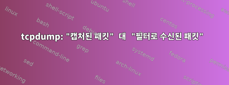 tcpdump: "캡처된 패킷" 대 "필터로 수신된 패킷"