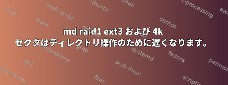 md raid1 ext3 および 4k セクタはディレクトリ操作のために遅くなります。