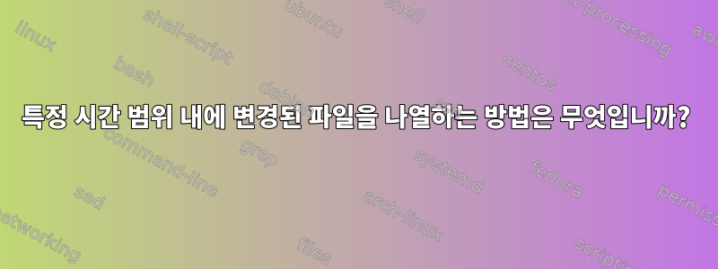 특정 시간 범위 내에 변경된 파일을 나열하는 방법은 무엇입니까?