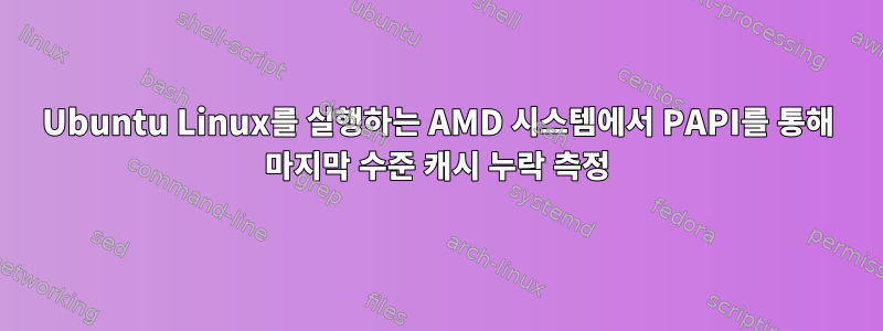 Ubuntu Linux를 실행하는 AMD 시스템에서 PAPI를 통해 마지막 수준 캐시 누락 측정