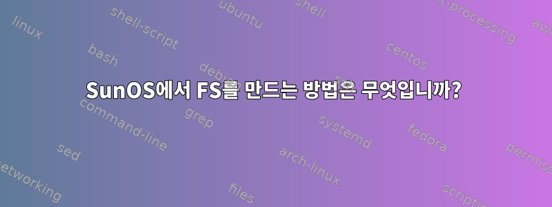 SunOS에서 FS를 만드는 방법은 무엇입니까?