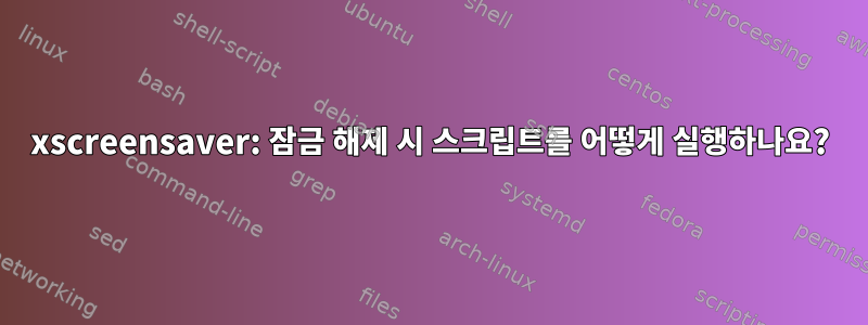 xscreensaver: 잠금 해제 시 스크립트를 어떻게 실행하나요?