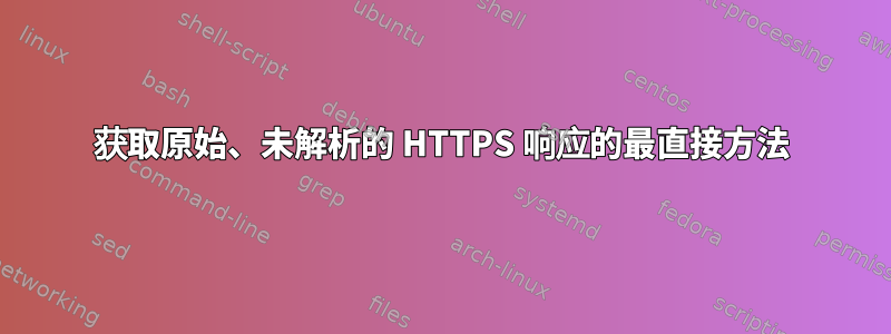 获取原始、未解析的 HTTPS 响应的最直接方法