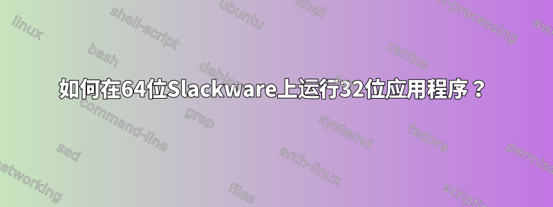 如何在64位Slackware上运行32位应用程序？