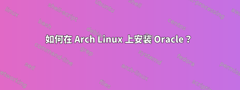 如何在 Arch Linux 上安装 Oracle？