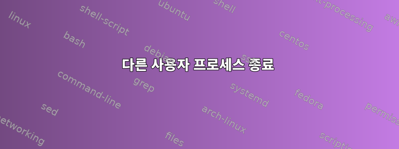 다른 사용자 프로세스 종료