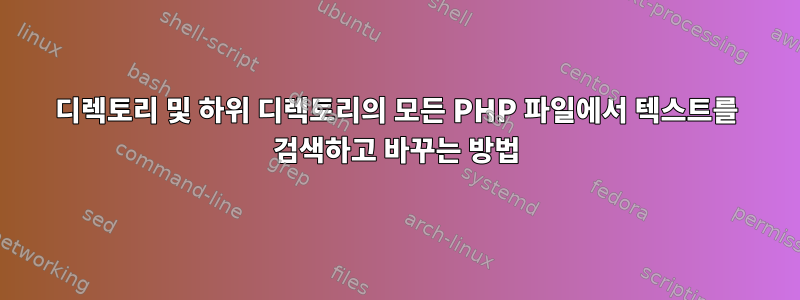 디렉토리 및 하위 디렉토리의 모든 PHP 파일에서 텍스트를 검색하고 바꾸는 방법