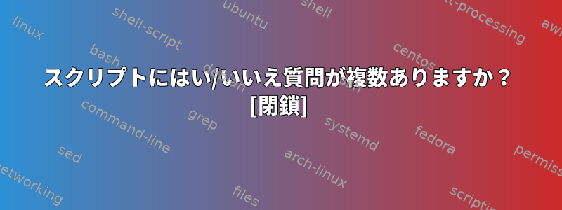 スクリプトにはい/いいえ質問が複数ありますか？ [閉鎖]