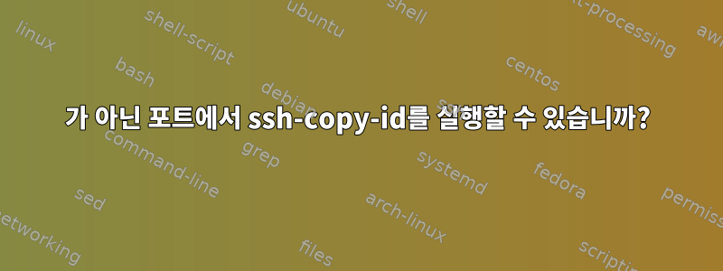 22가 아닌 포트에서 ssh-copy-id를 실행할 수 있습니까?