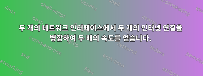 두 개의 네트워크 인터페이스에서 두 개의 인터넷 연결을 병합하여 두 배의 속도를 얻습니다.