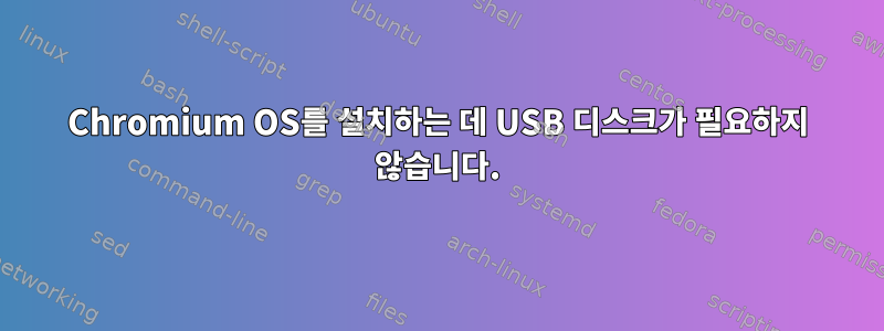 Chromium OS를 설치하는 데 USB 디스크가 필요하지 않습니다.