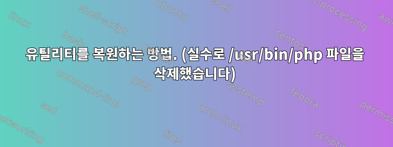 유틸리티를 복원하는 방법. (실수로 /usr/bin/php 파일을 삭제했습니다)