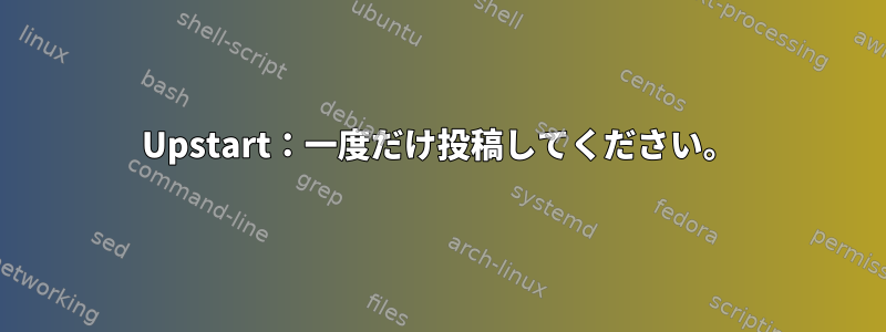 Upstart：一度だけ投稿してください。