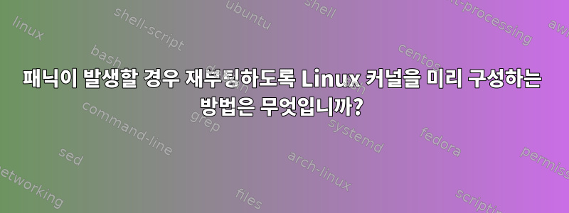 패닉이 발생할 경우 재부팅하도록 Linux 커널을 미리 구성하는 방법은 무엇입니까?