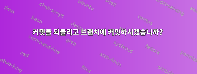 커밋을 되돌리고 브랜치에 커밋하시겠습니까?