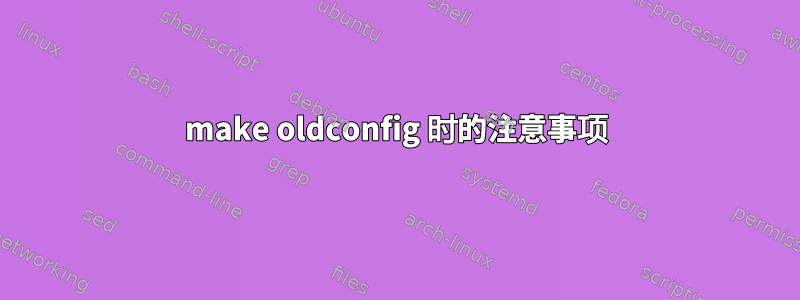 make oldconfig 时的注意事项