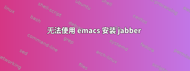 无法使用 emacs 安装 jabber