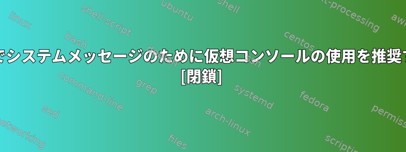 FreeBSDマニュアルでシステムメッセージのために仮想コンソールの使用を推奨するのはなぜですか？ [閉鎖]