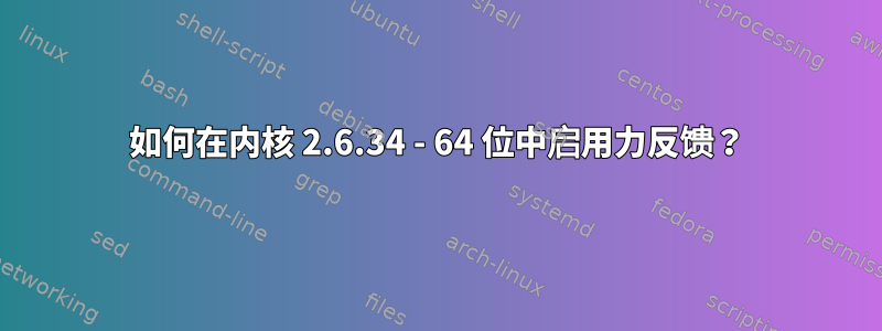 如何在内核 2.6.34 - 64 位中启用力反馈？