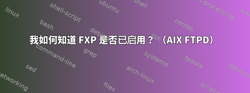 我如何知道 FXP 是否已启用？ （AIX FTPD）