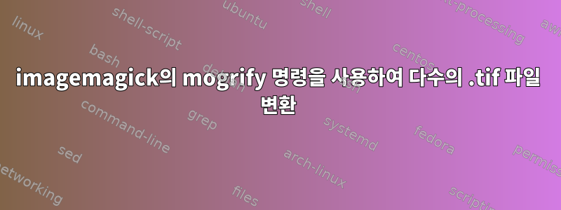 imagemagick의 mogrify 명령을 사용하여 다수의 .tif 파일 변환