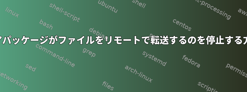 任意のソフトウェアパッケージがファイルをリモートで転送するのを停止する方法はありますか？