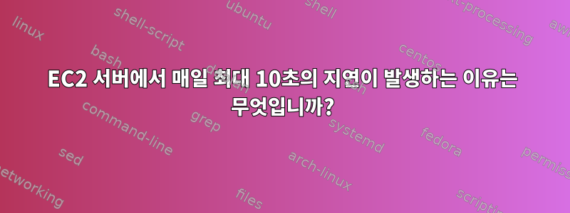 EC2 서버에서 매일 최대 10초의 지연이 발생하는 이유는 무엇입니까?