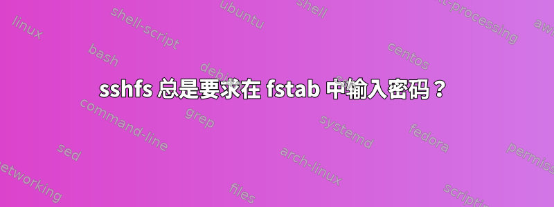 sshfs 总是要求在 fstab 中输入密码？