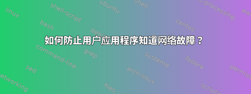 如何防止用户应用程序知道网络故障？