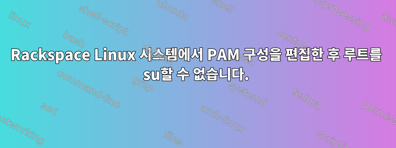 Rackspace Linux 시스템에서 PAM 구성을 편집한 후 루트를 su할 수 없습니다.