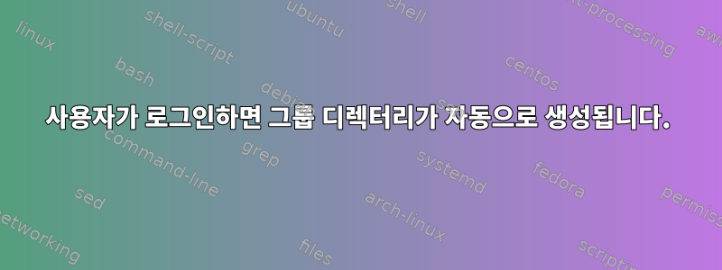 사용자가 로그인하면 그룹 디렉터리가 자동으로 생성됩니다.