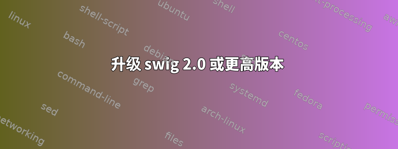 升级 swig 2.0 或更高版本