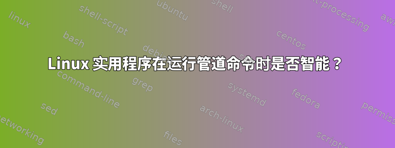 Linux 实用程序在运行管道命令时是否智能？