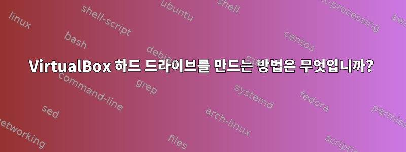 VirtualBox 하드 드라이브를 만드는 방법은 무엇입니까?