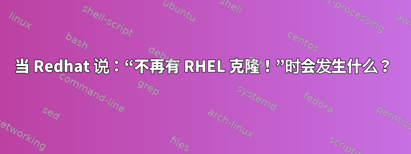 当 Redhat 说：“不再有 RHEL 克隆！”时会发生什么？