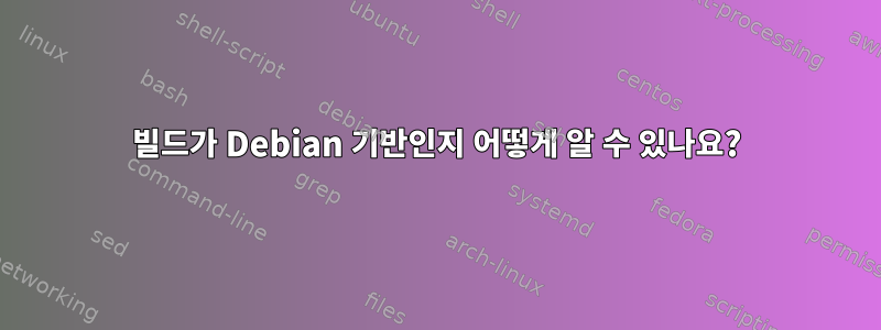 빌드가 Debian 기반인지 어떻게 알 수 있나요?