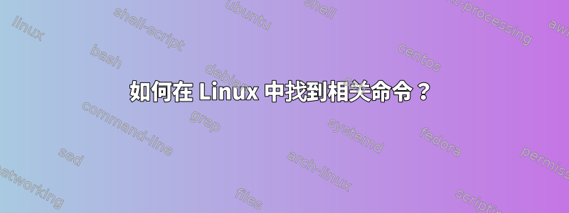 如何在 Linux 中找到相关命令？