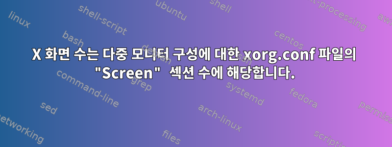 X 화면 수는 다중 모니터 구성에 대한 xorg.conf 파일의 "Screen" 섹션 수에 해당합니다.