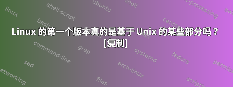 Linux 的第一个版本真的是基于 Unix 的某些部分吗？ [复制]