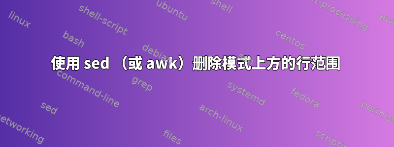 使用 sed （或 awk）删除模式上方的行范围