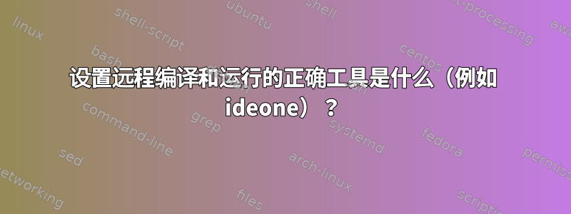 设置远程编译和运行的正确工具是什么（例如 ideone）？