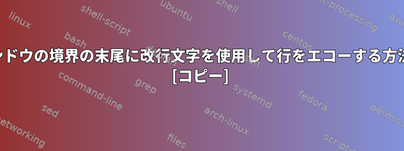 ウィンドウの境界の末尾に改行文字を使用して行をエコーする方法は？ [コピー]