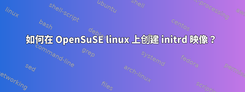 如何在 OpenSuSE linux 上创建 initrd 映像？